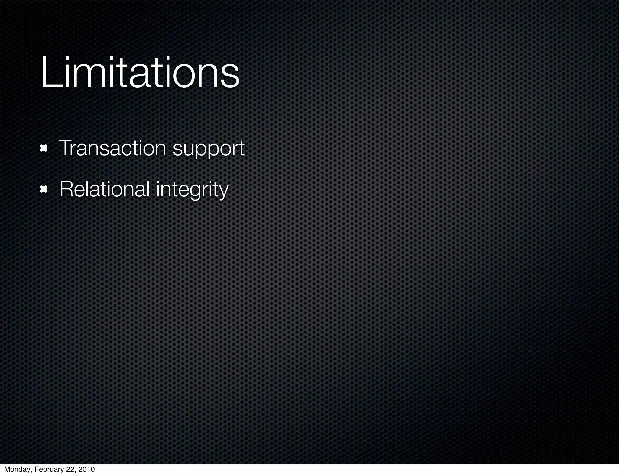 Limitations
               Transaction support
               Relational integrity




Monday, February 22, 2010
 