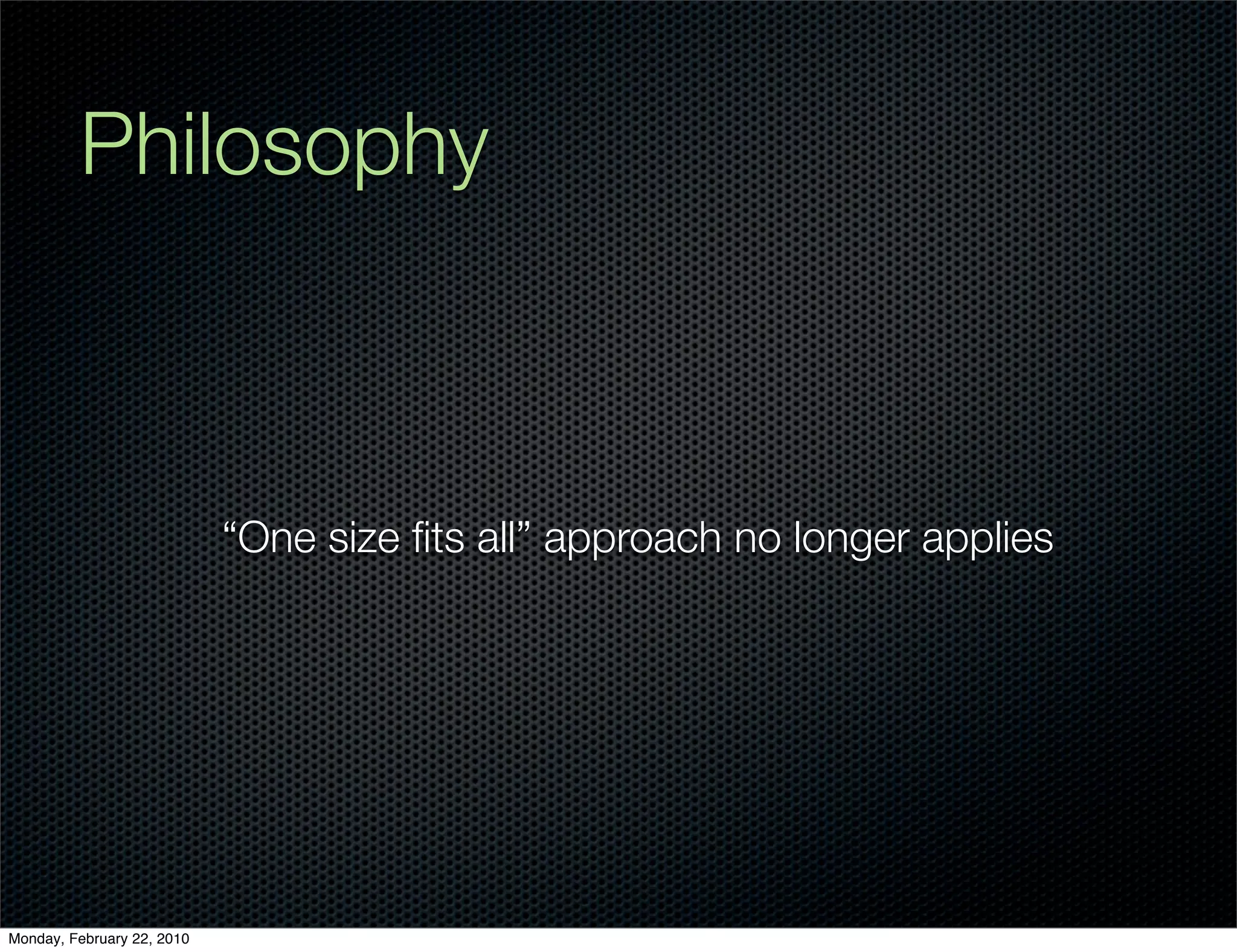 Philosophy



                            “One size ﬁts all” approach no longer applies




Monday, February 22, 2010
 