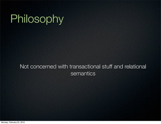 Philosophy



                   Not concerned with transactional stuff and relational
                                       semantics




Monday, February 22, 2010
 