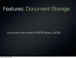 Features: Document Storage



               Documents are stored in BSON (binary JSON)




Monday, February 22, 2010
 