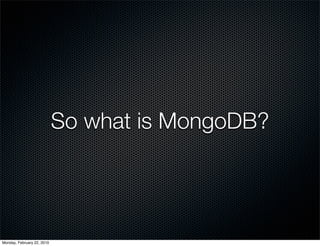 So what is MongoDB?




Monday, February 22, 2010
 