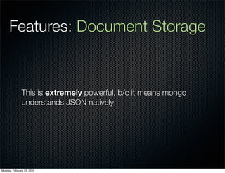 Features: Document Storage



               This is extremely powerful, b/c it means mongo
               understands JSON natively




Monday, February 22, 2010
 