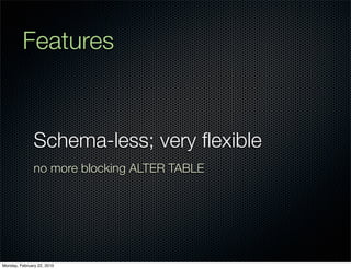 Features


               Schema-less; very ﬂexible
               no more blocking ALTER TABLE




Monday, February 22, 2010
 