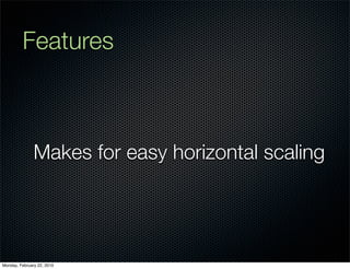 Features



               Makes for easy horizontal scaling




Monday, February 22, 2010
 