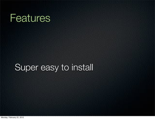 Features



               Super easy to install




Monday, February 22, 2010
 