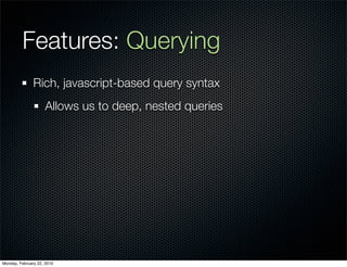 Features: Querying
               Rich, javascript-based query syntax
                     Allows us to deep, nested queries




Monday, February 22, 2010
 