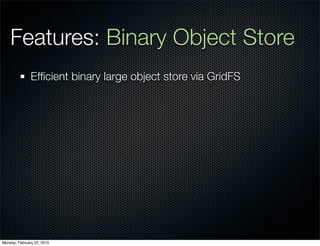 Features: Binary Object Store
               Efﬁcient binary large object store via GridFS




Monday, February 22, 2010
 