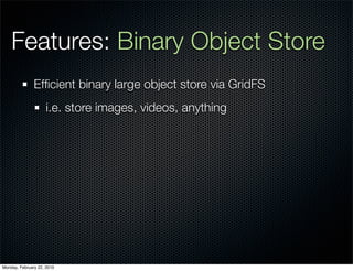 Features: Binary Object Store
               Efﬁcient binary large object store via GridFS
                     i.e. store images, videos, anything




Monday, February 22, 2010
 
