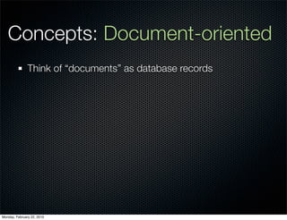 Concepts: Document-oriented
               Think of “documents” as database records




Monday, February 22, 2010
 