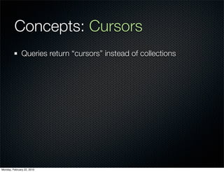 Concepts: Cursors
               Queries return “cursors” instead of collections




Monday, February 22, 2010
 