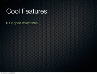 Cool Features
               Capped collections




Monday, February 22, 2010
 