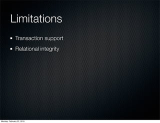 Limitations
               Transaction support
               Relational integrity




Monday, February 22, 2010
 