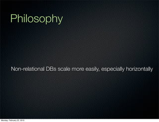 Philosophy



          Non-relational DBs scale more easily, especially horizontally




Monday, February 22, 2010
 