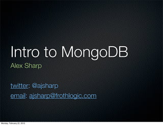 Intro to MongoDB
         Alex Sharp


         twitter: @ajsharp
         email: ajsharp@frothlogic.com


Monday, February 22, 2010
 