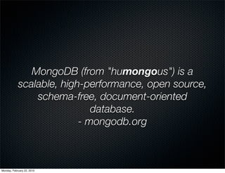 MongoDB (from "humongous") is a
            scalable, high-performance, open source,
                schema-free, document-oriented
                             database.
                          - mongodb.org



Monday, February 22, 2010
 