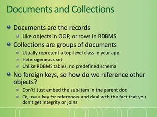 Documents and Collections<br />Documents are the records<br />Like objects in OOP, or rows in RDBMS<br />Collections are g...