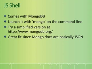 JS Shell<br />Comes with MongoDB<br />Launch it with 'mongo' on the command-line<br />Try a simplified version at http://w...