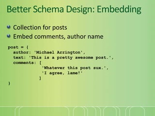 Better Schema Design: Embedding<br />Collection for posts<br />Embed comments, author name<br />post = {<br /> author: 'Mi...
