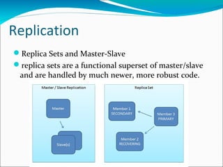 Replication
Replica Sets and Master-Slave
replica sets are a functional superset of master/slave
and are handled by much newer, more robust code.

 