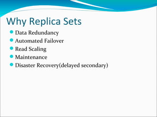 Why Replica Sets
Data Redundancy
Automated Failover
Read Scaling
Maintenance
Disaster Recovery(delayed secondary)

 
