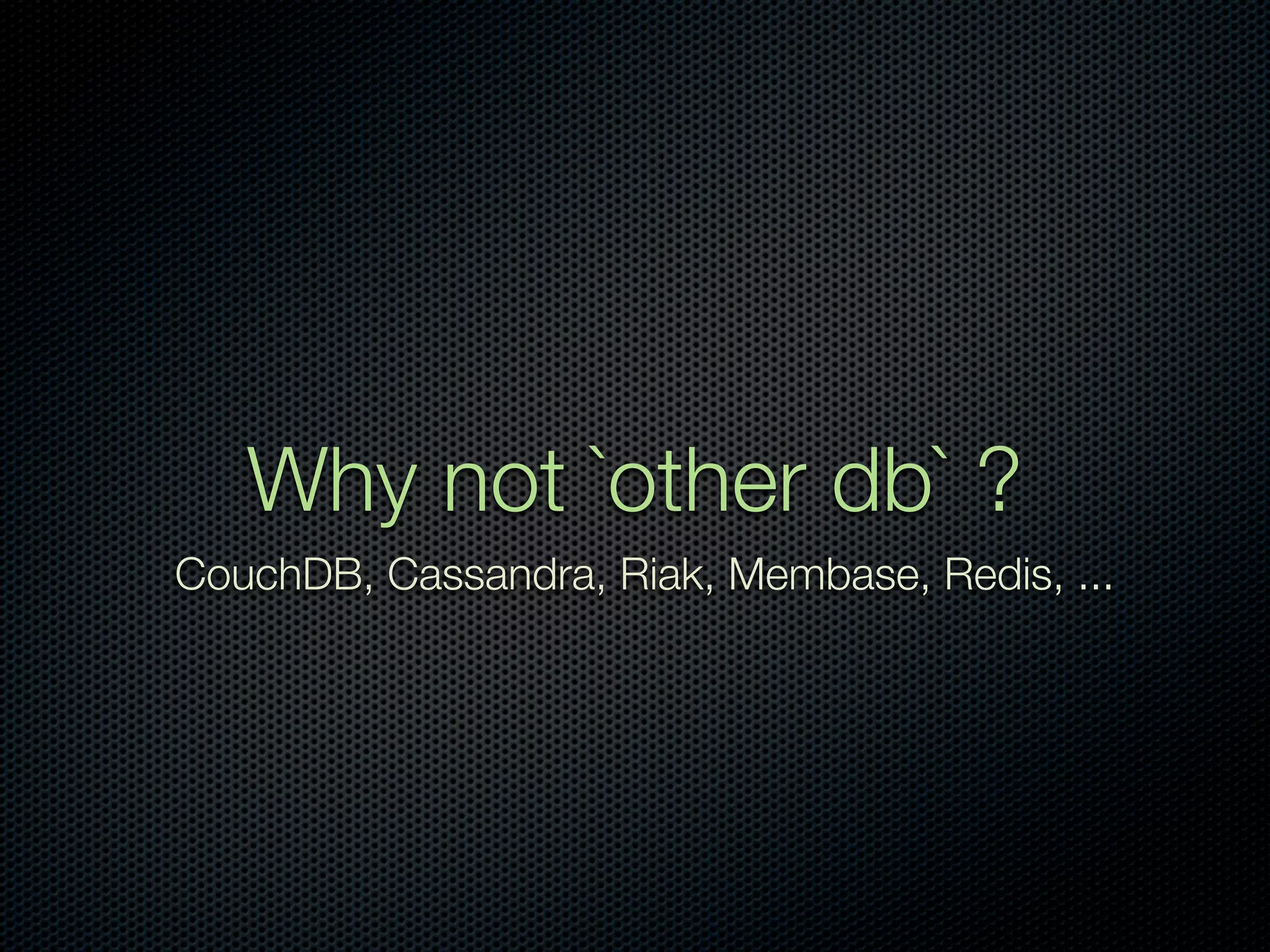 Why not `other db` ?
CouchDB, Cassandra, Riak, Membase, Redis, ...
 