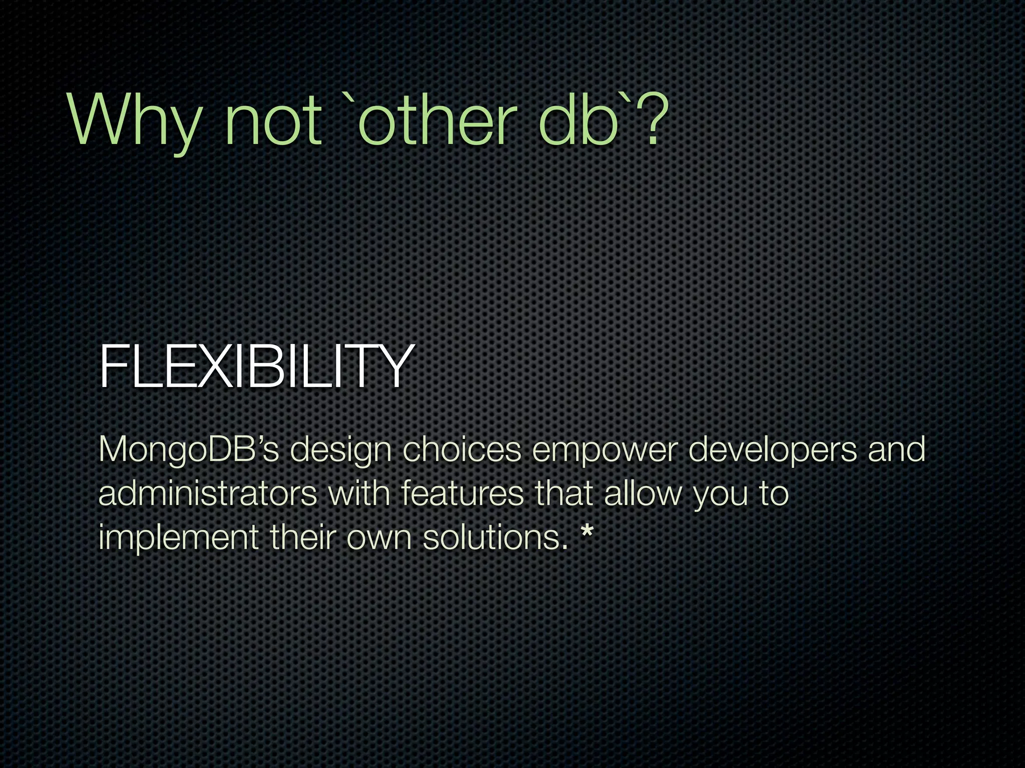 Why not `other db`?


 FLEXIBILITY
 MongoDB’s design choices empower developers and
 administrators with features that allow you to
 implement their own solutions. *
 