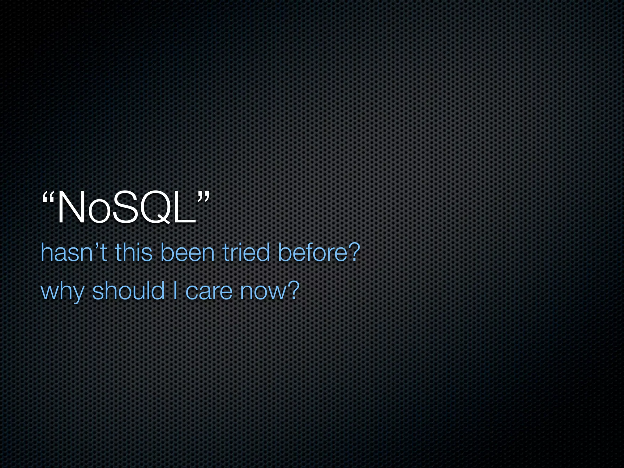 “NoSQL”
hasn’t this been tried before?
why should I care now?
 