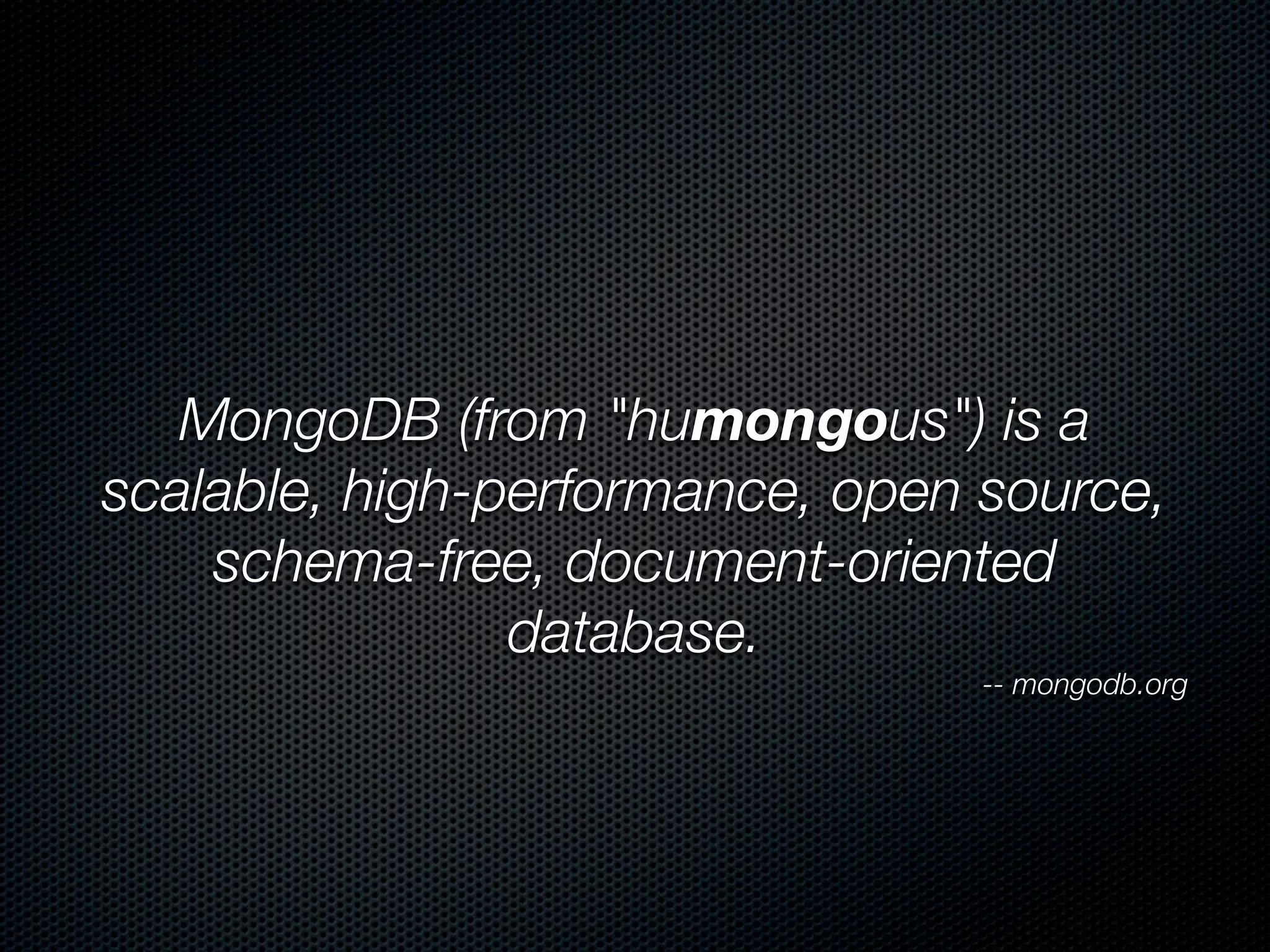 MongoDB (from "humongous") is a
scalable, high-performance, open source,
    schema-free, document-oriented
                database.
                                 -- mongodb.org
 