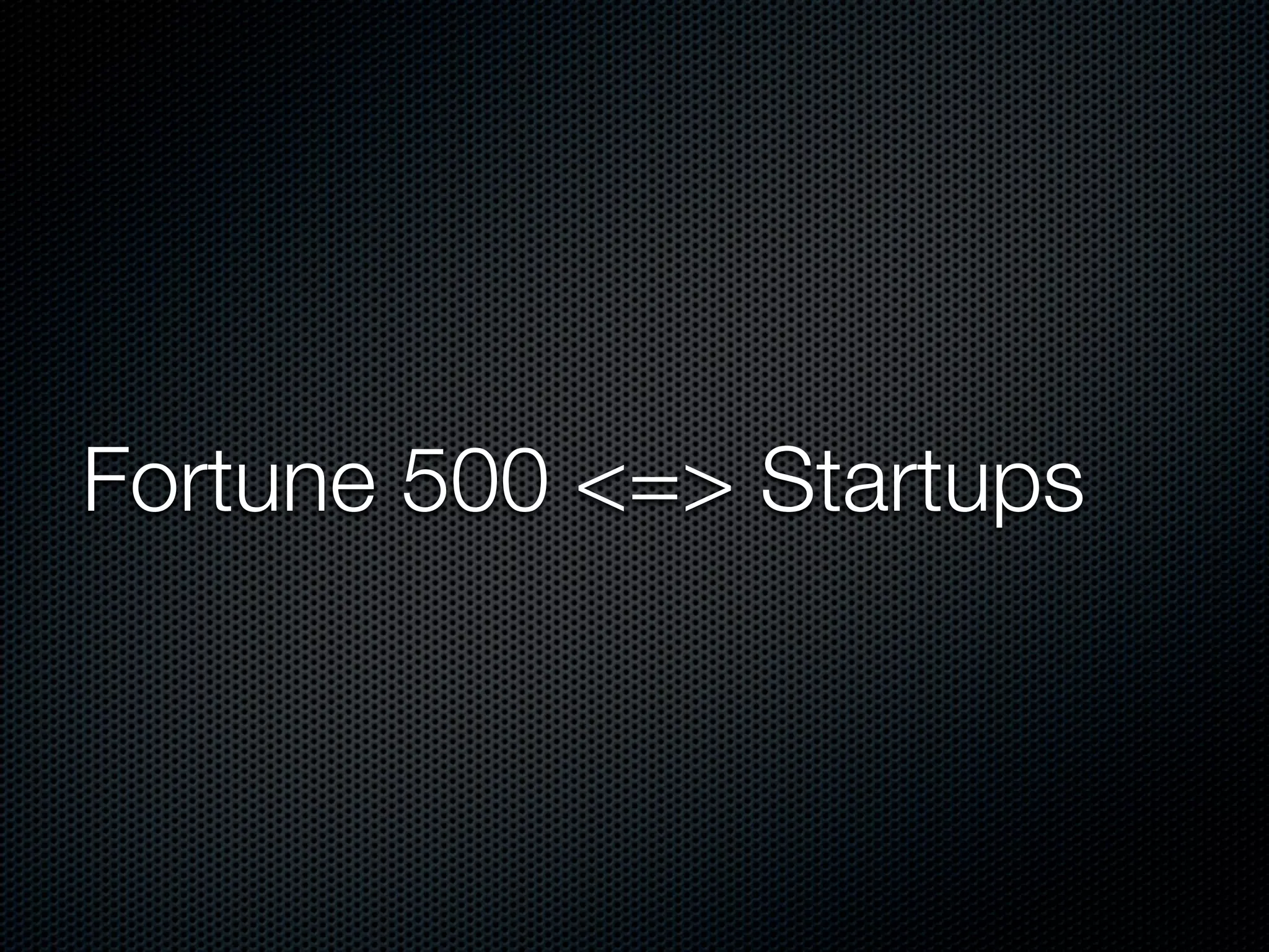 Fortune 500 <=> Startups
 