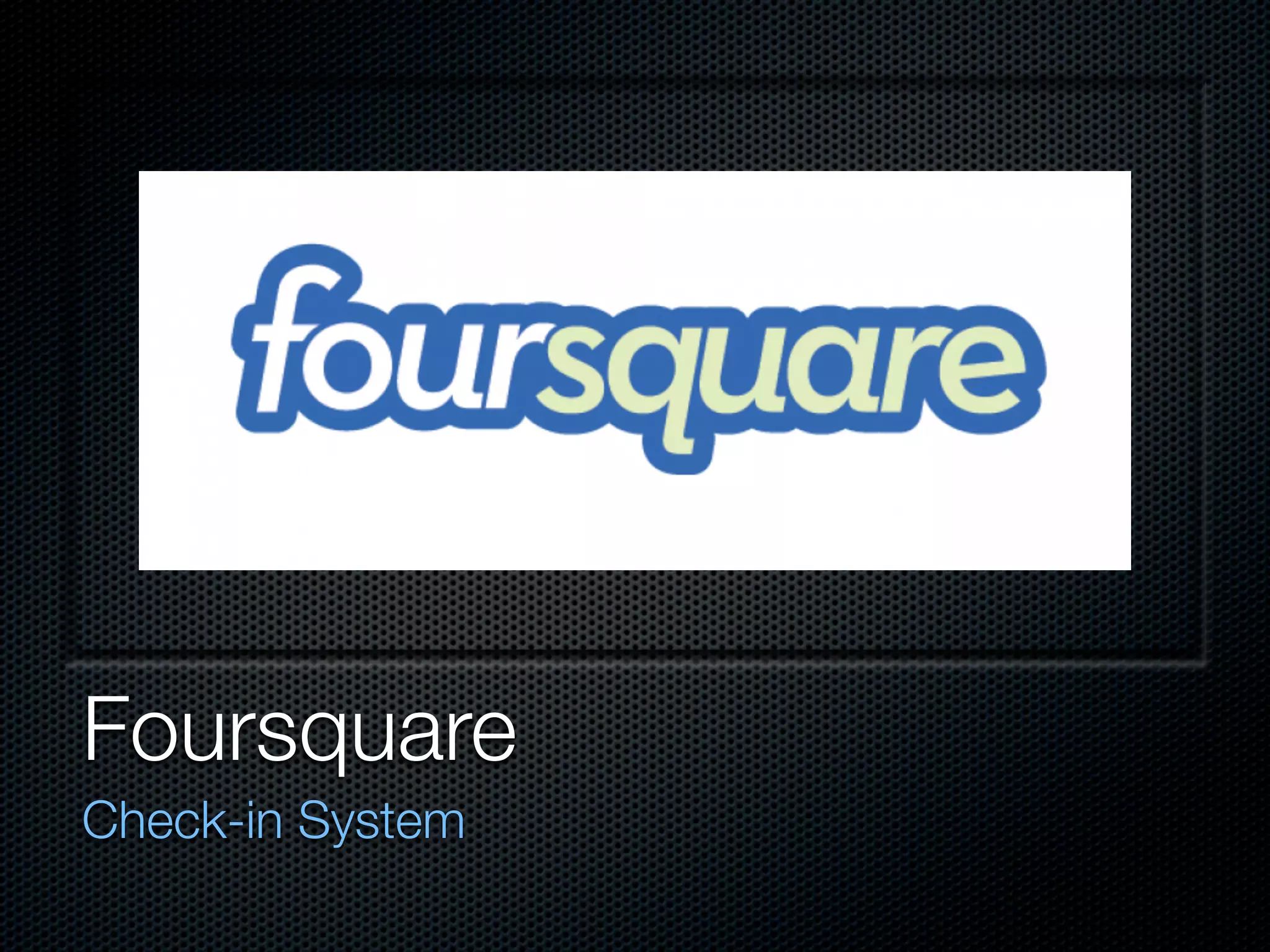 Foursquare
Check-in System
 