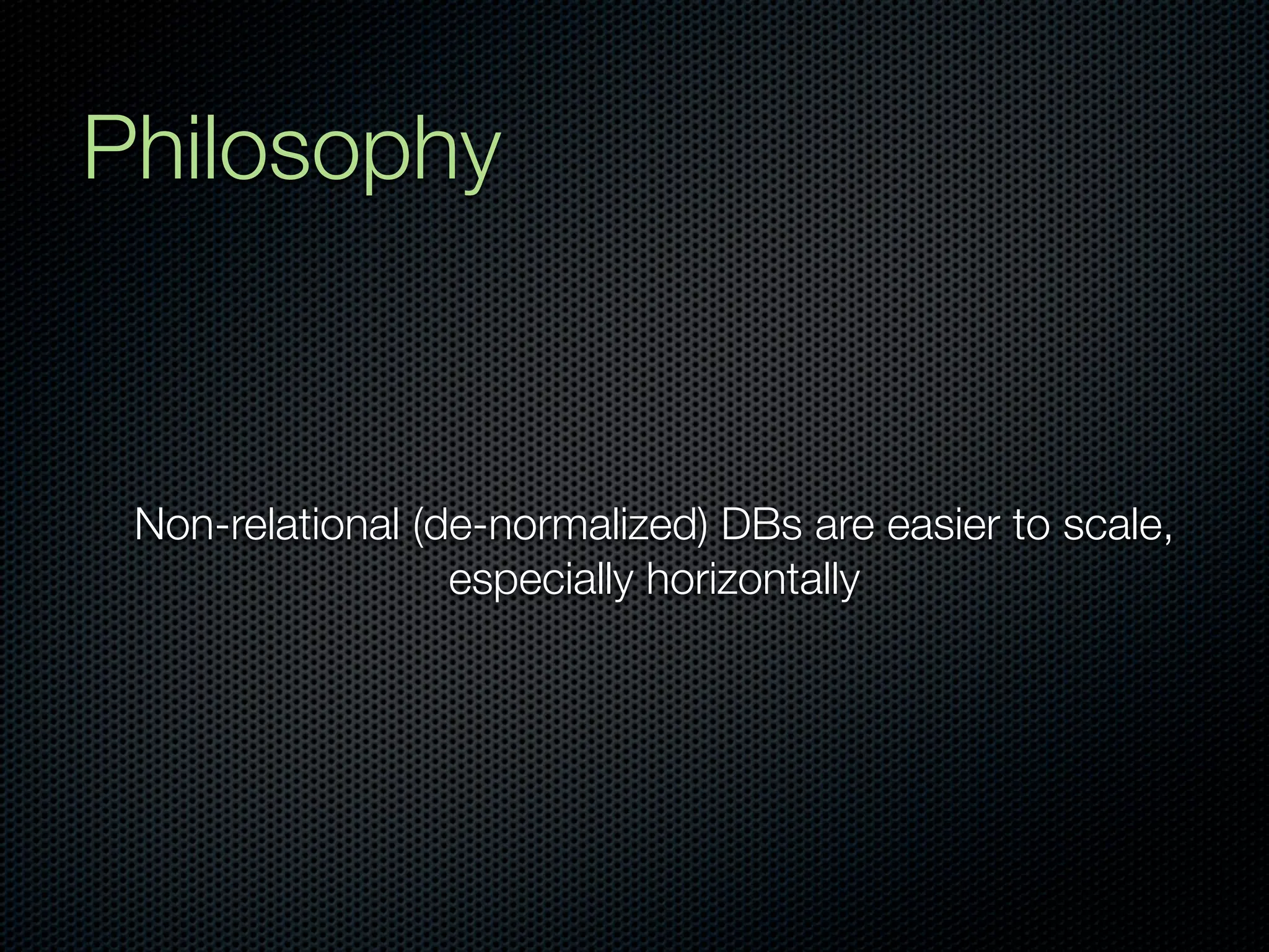 Philosophy



 Non-relational (de-normalized) DBs are easier to scale,
                  especially horizontally
 