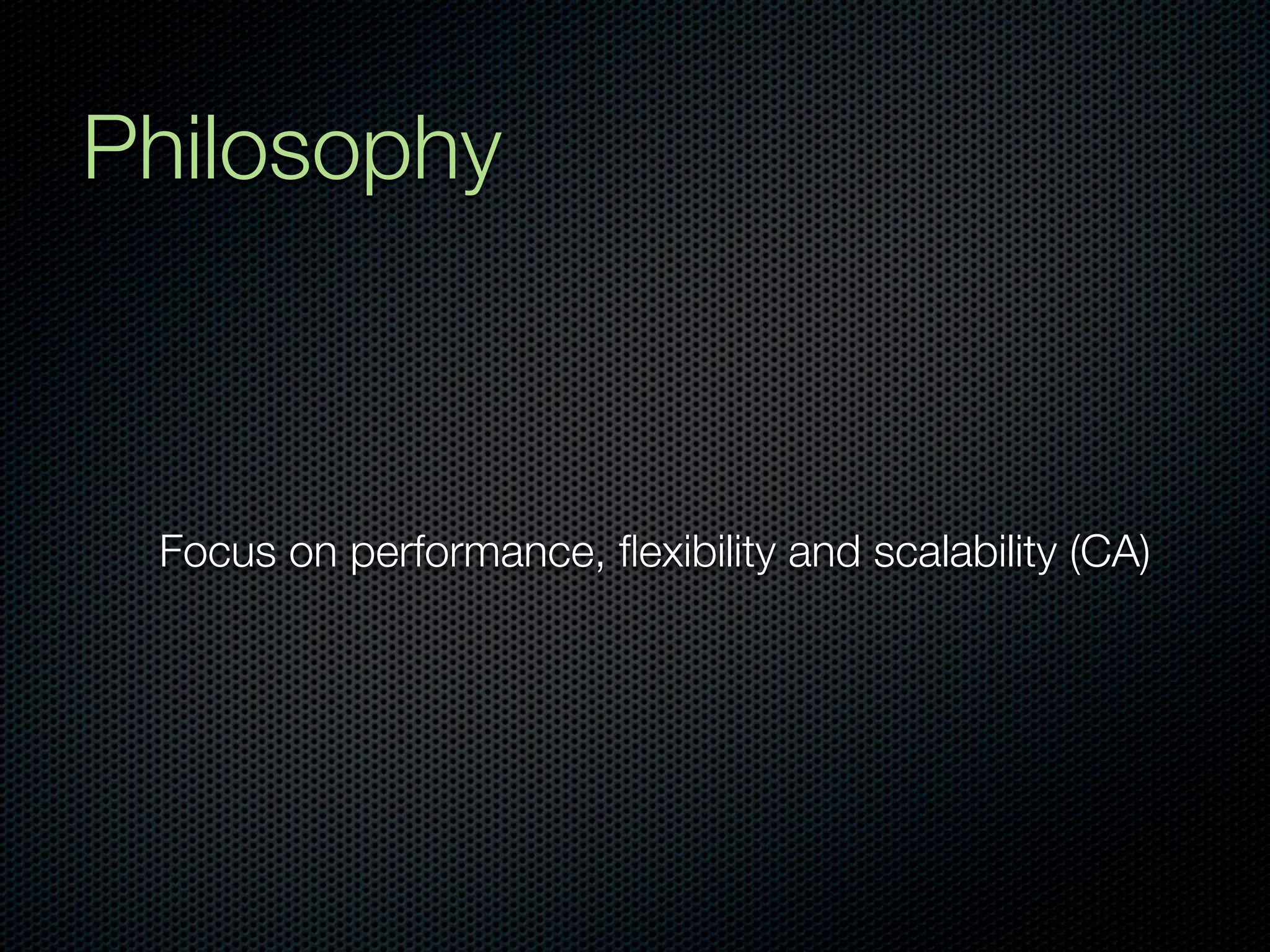 Philosophy



 Focus on performance, ﬂexibility and scalability (CA)
 