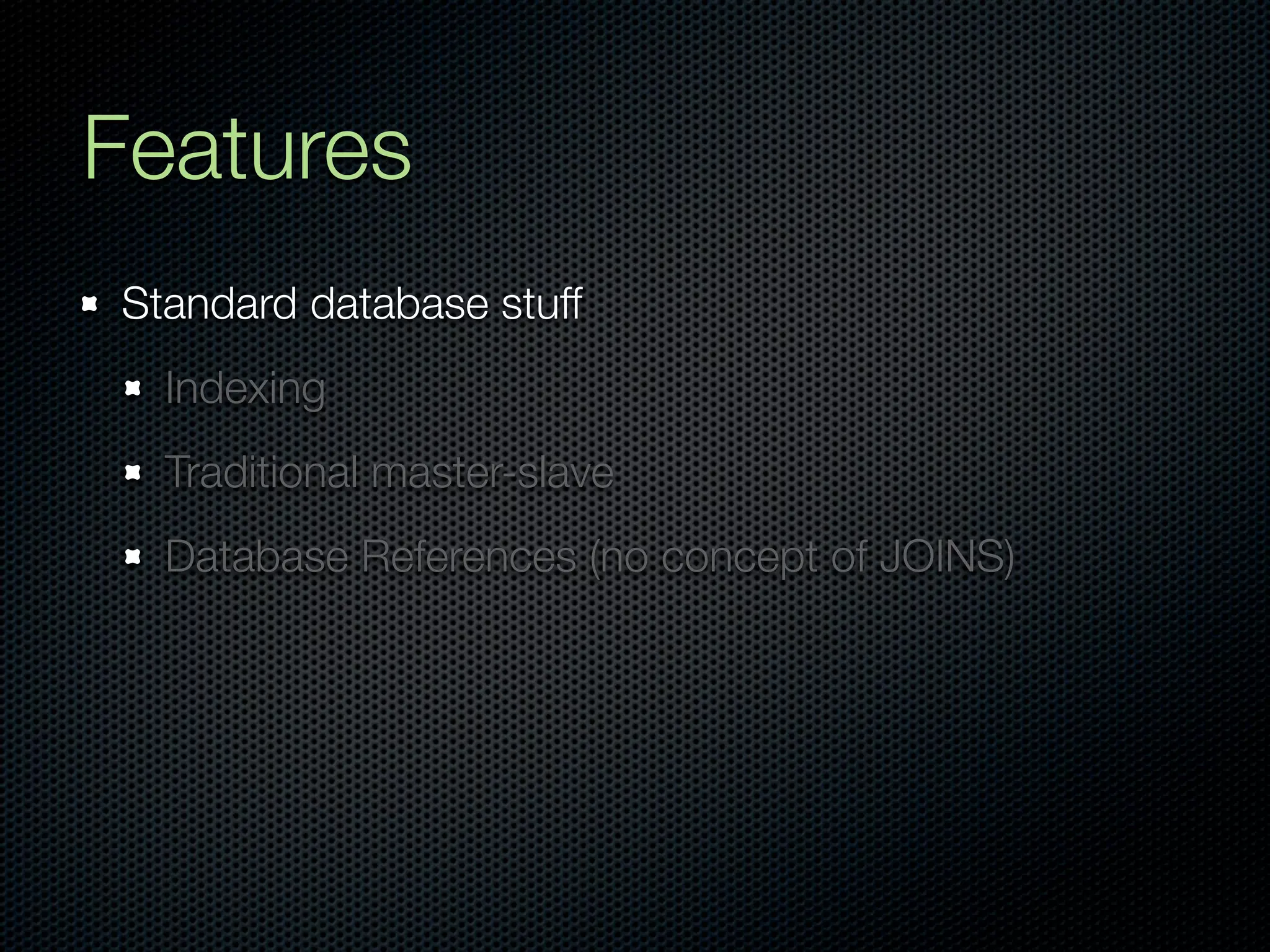 Features
Standard database stuff
  Indexing
  Traditional master-slave
  Database References (no concept of JOINS)
 