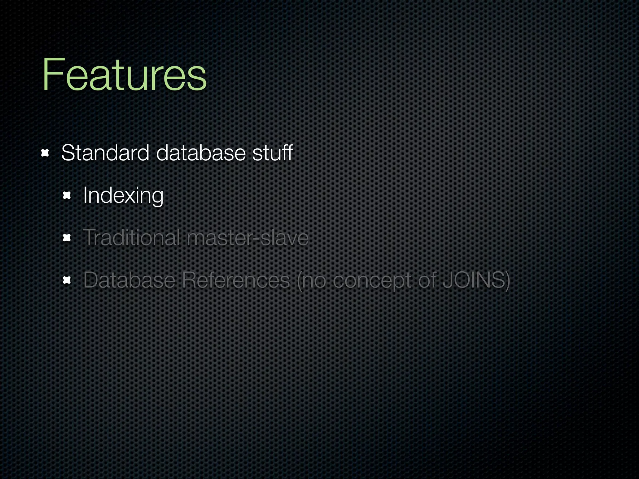 Features
Standard database stuff
  Indexing
  Traditional master-slave
  Database References (no concept of JOINS)
 