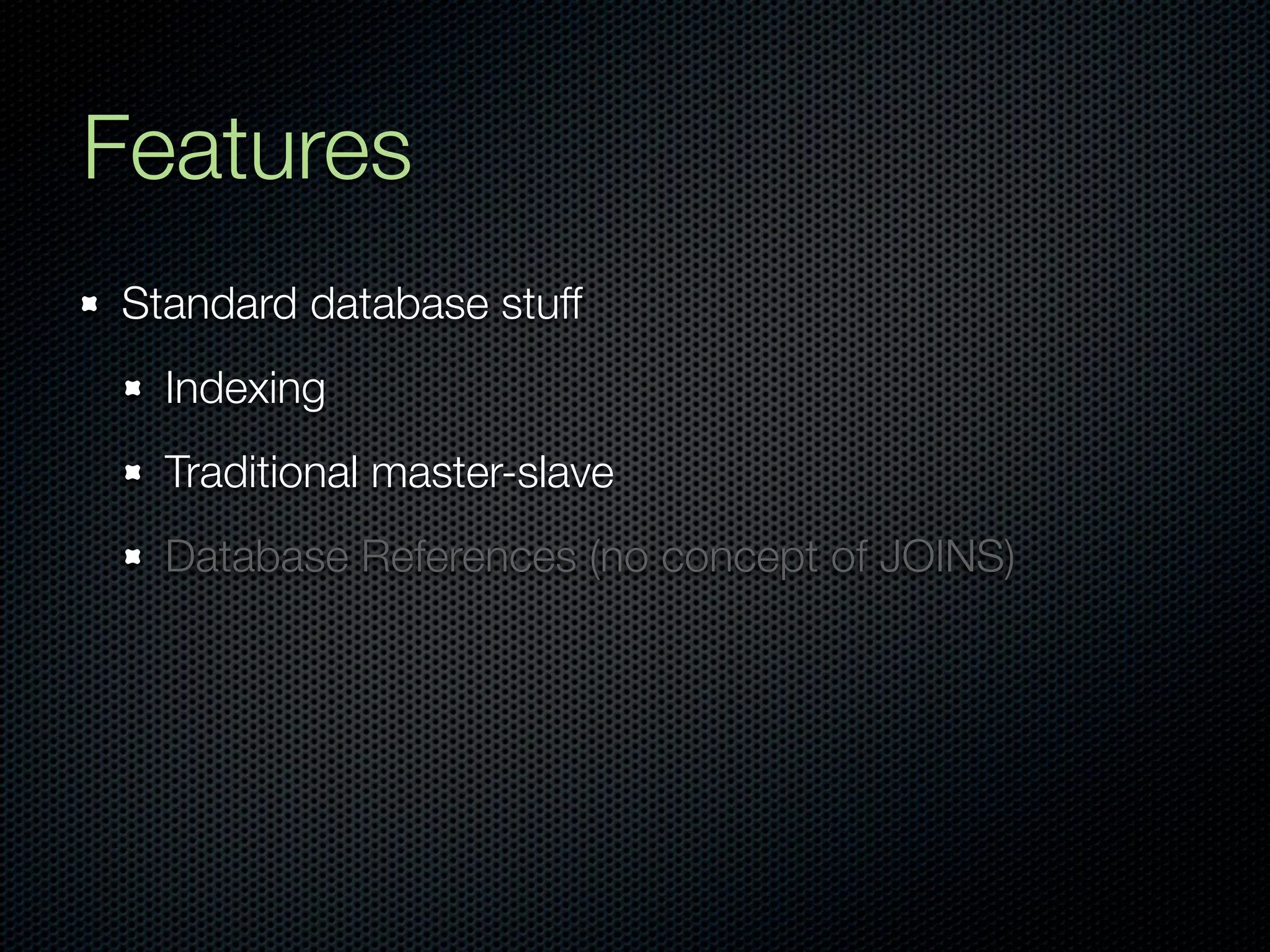 Features
Standard database stuff
  Indexing
  Traditional master-slave
  Database References (no concept of JOINS)
 