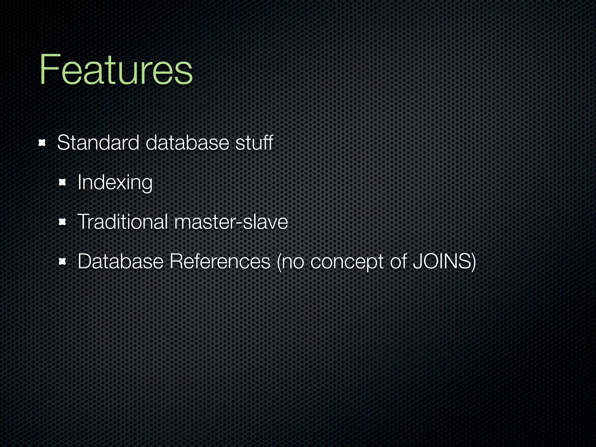 Features
Standard database stuff
  Indexing
  Traditional master-slave
  Database References (no concept of JOINS)
 