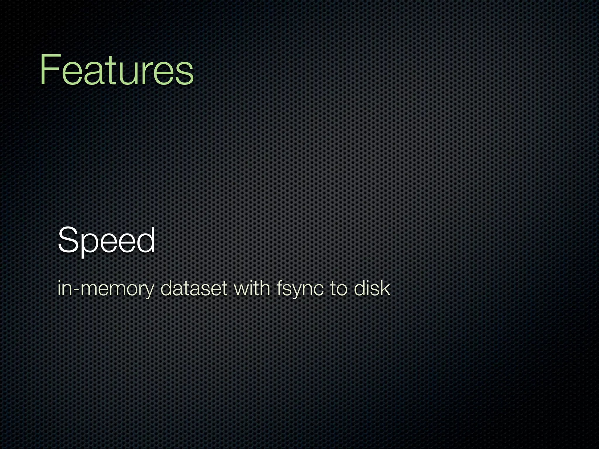 Features


Speed
in-memory dataset with fsync to disk
 