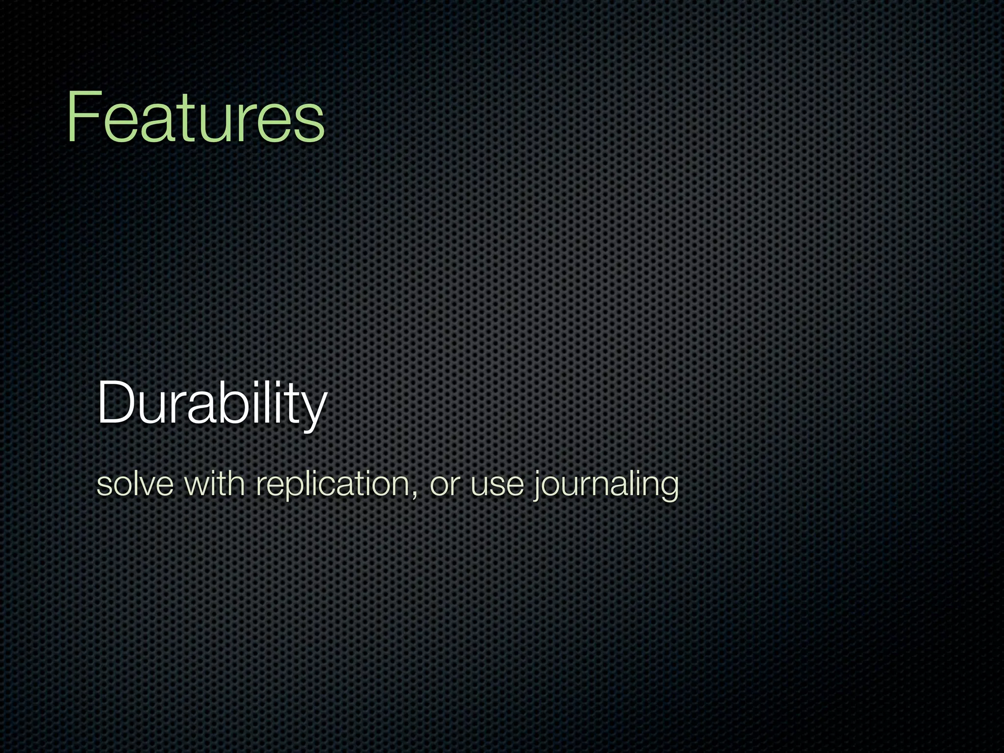 Features


Durability
solve with replication, or use journaling
 