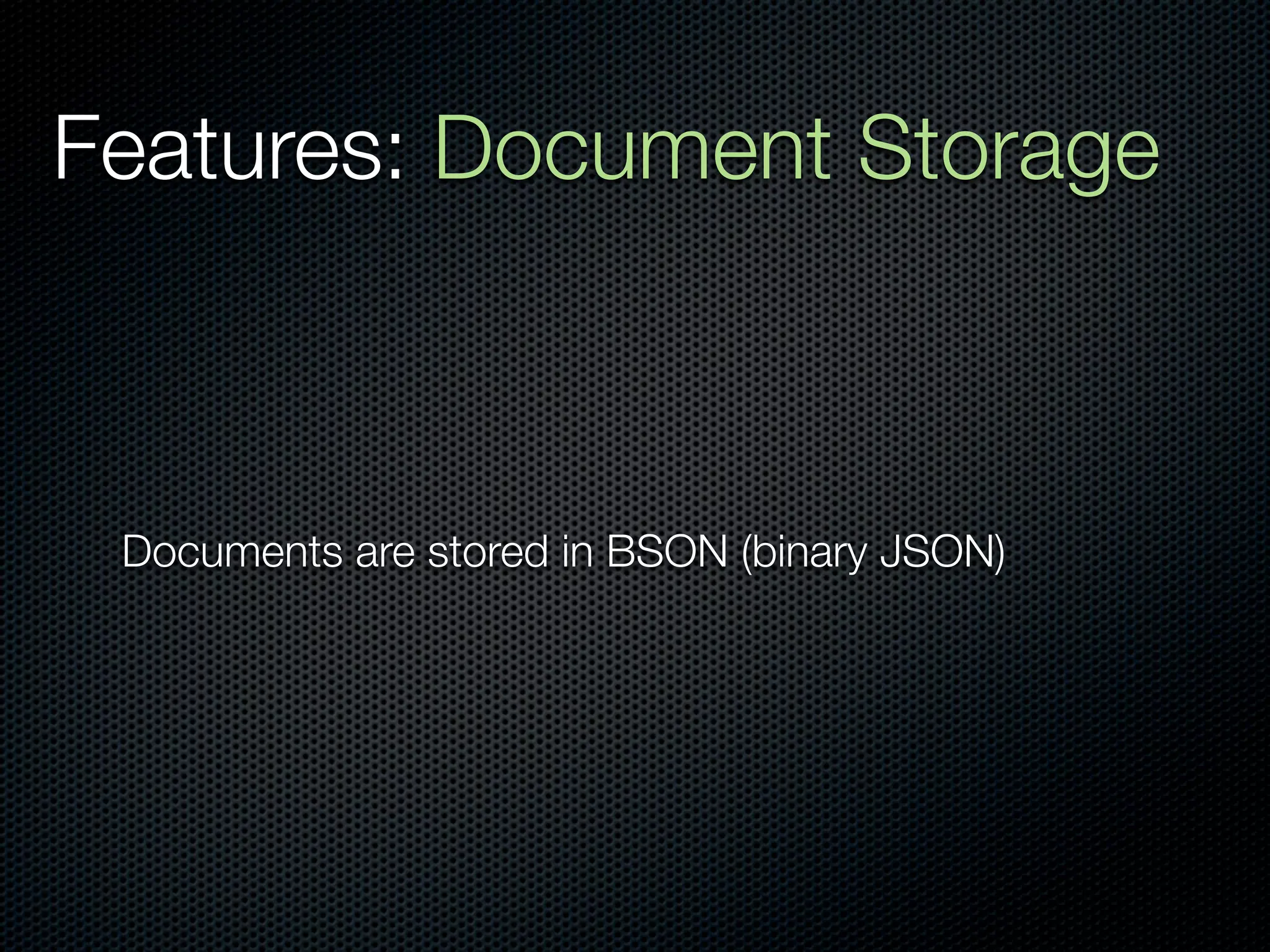 Features: Document Storage



 Documents are stored in BSON (binary JSON)
 