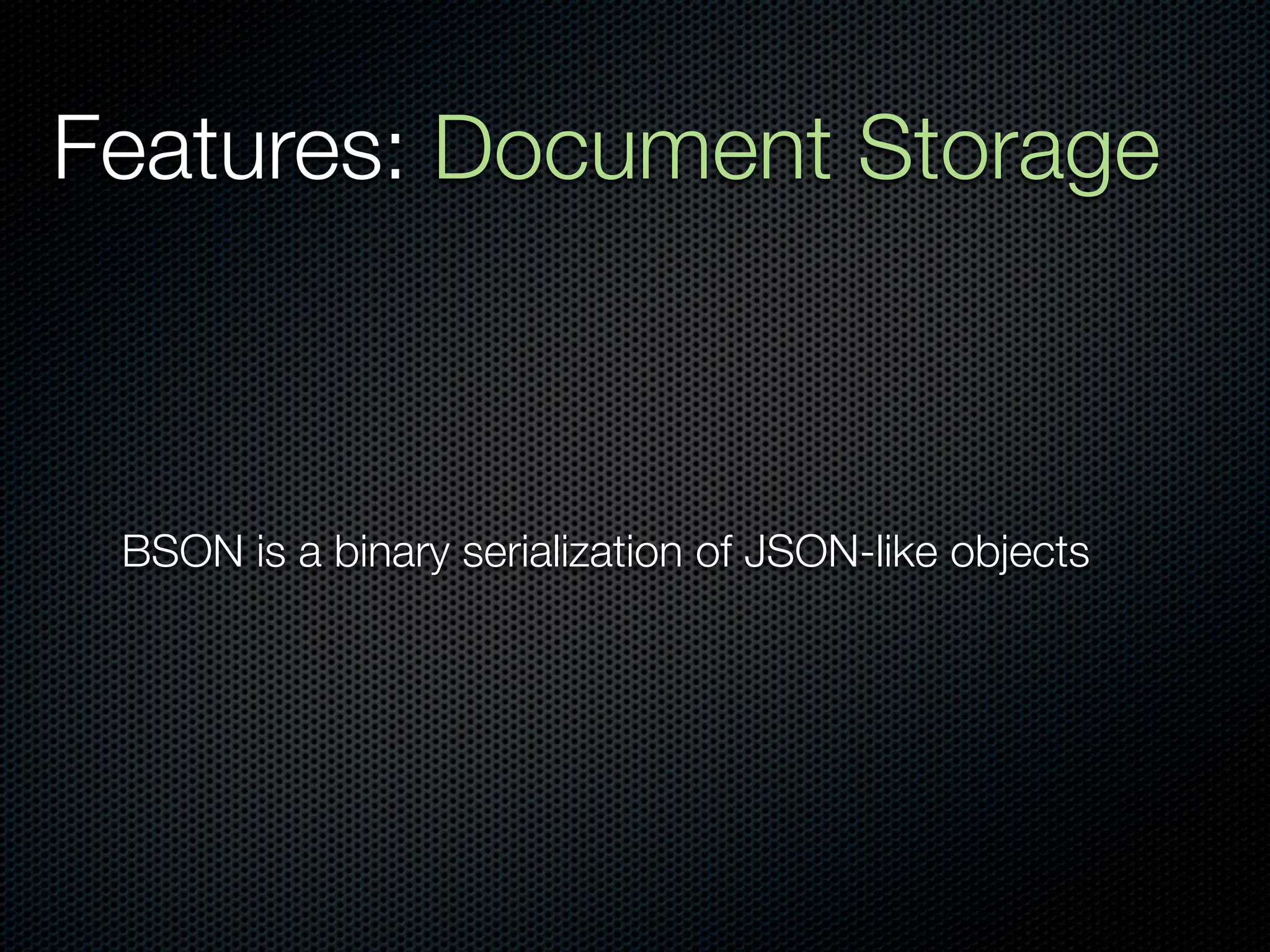 Features: Document Storage



 BSON is a binary serialization of JSON-like objects
 