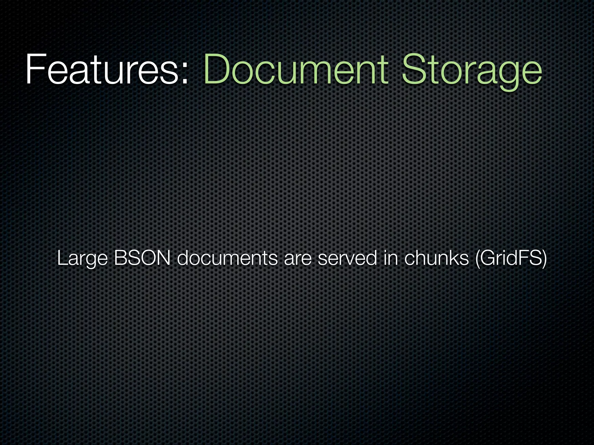 Features: Document Storage



 Large BSON documents are served in chunks (GridFS)
 