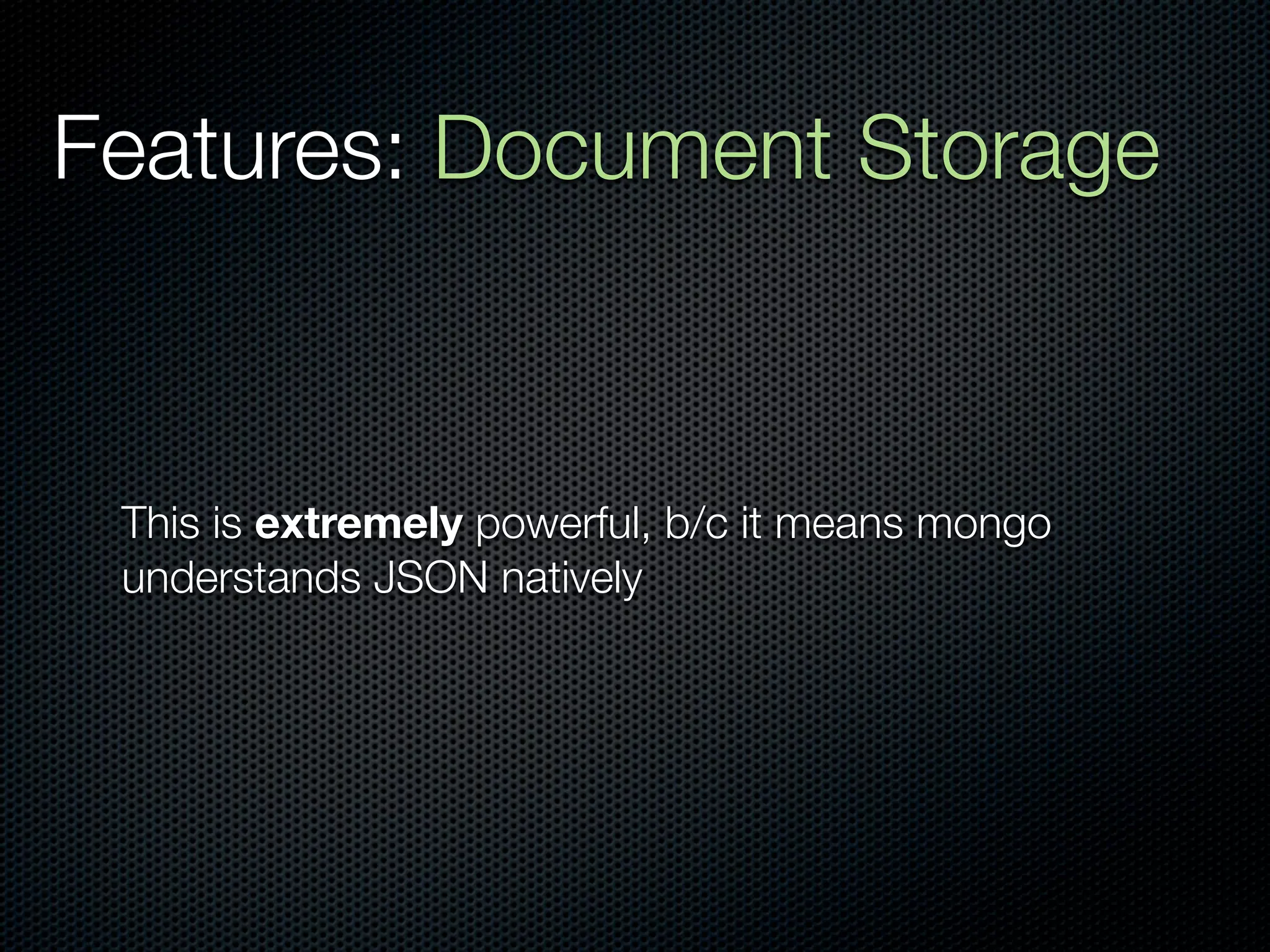 Features: Document Storage



 This is extremely powerful, b/c it means mongo
 understands JSON natively
 