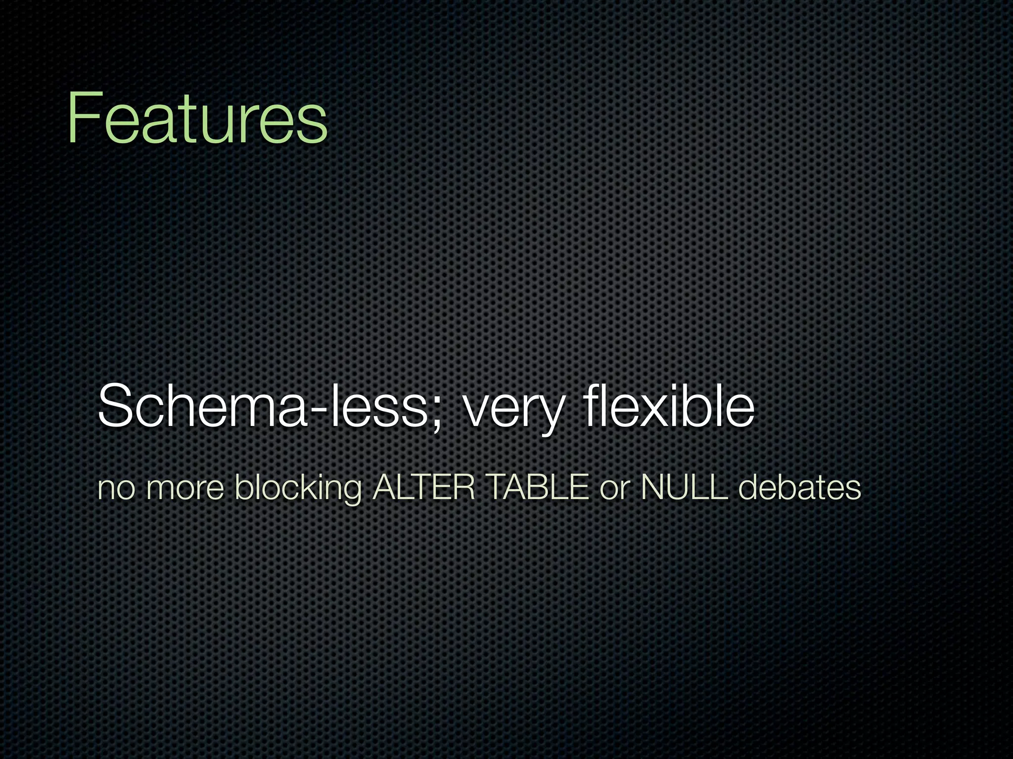 Features


Schema-less; very ﬂexible
no more blocking ALTER TABLE or NULL debates
 