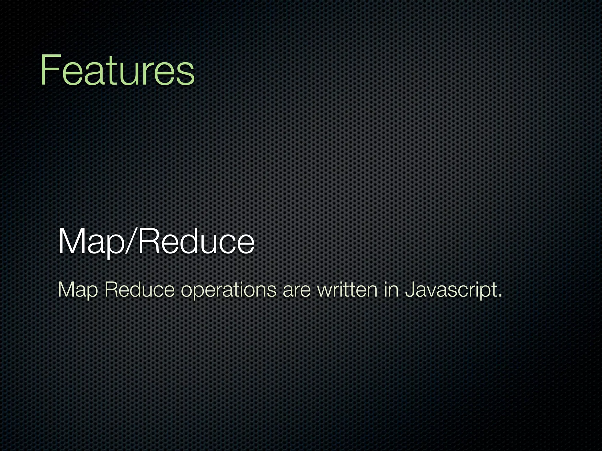 Features


Map/Reduce
Map Reduce operations are written in Javascript.
 