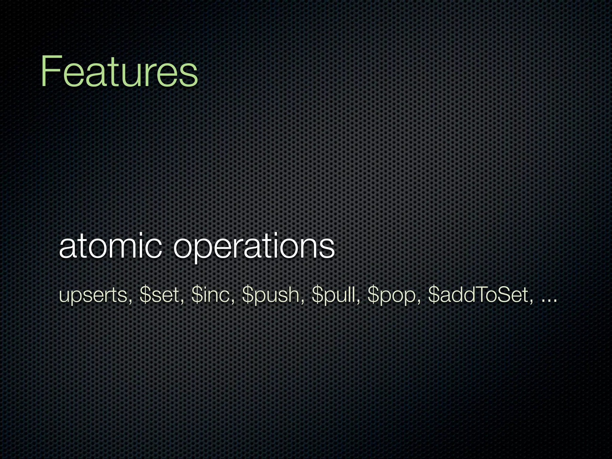 Features


atomic operations
upserts, $set, $inc, $push, $pull, $pop, $addToSet, ...
 
