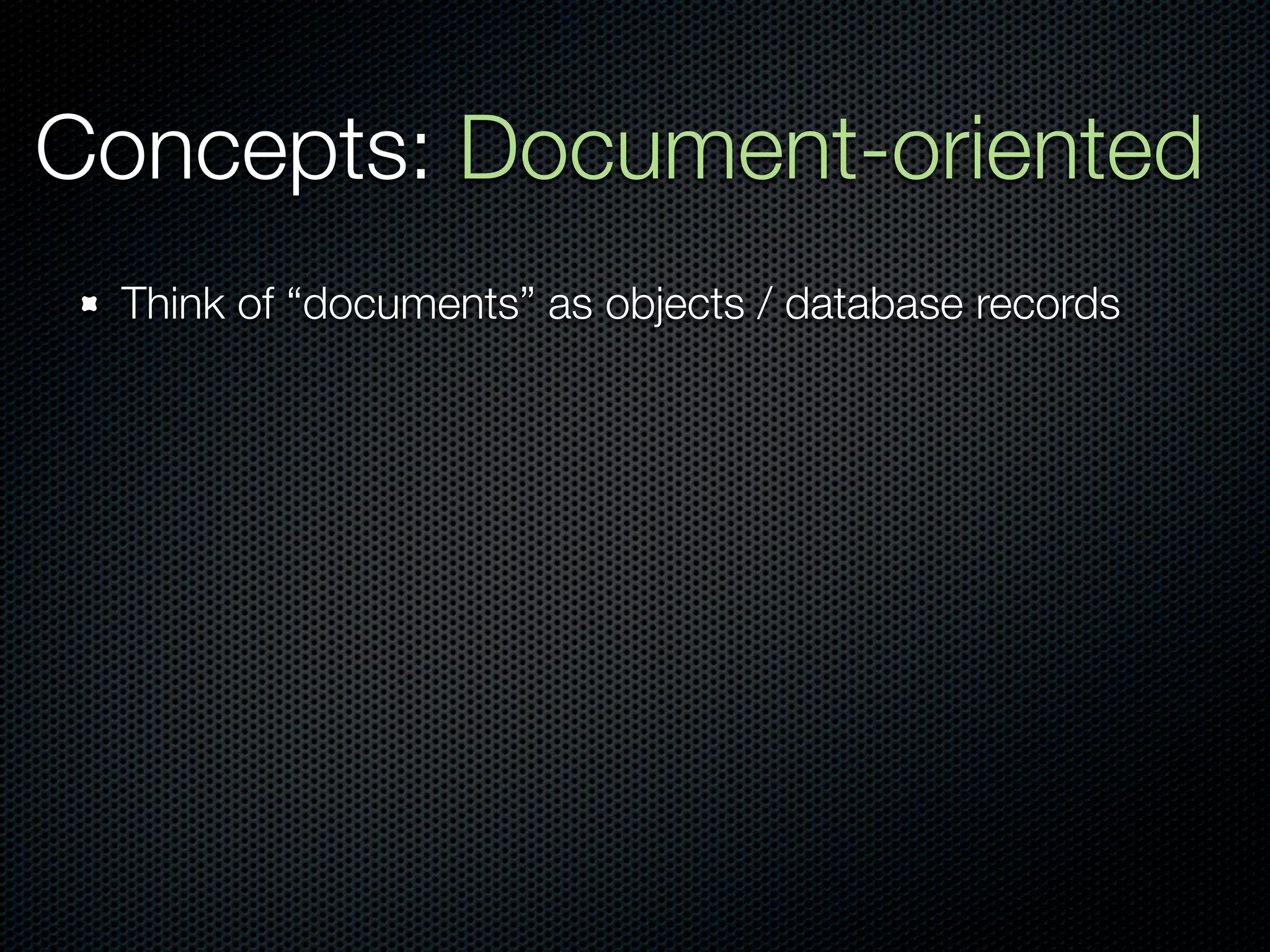 Concepts: Document-oriented
  Think of “documents” as objects / database records
 
