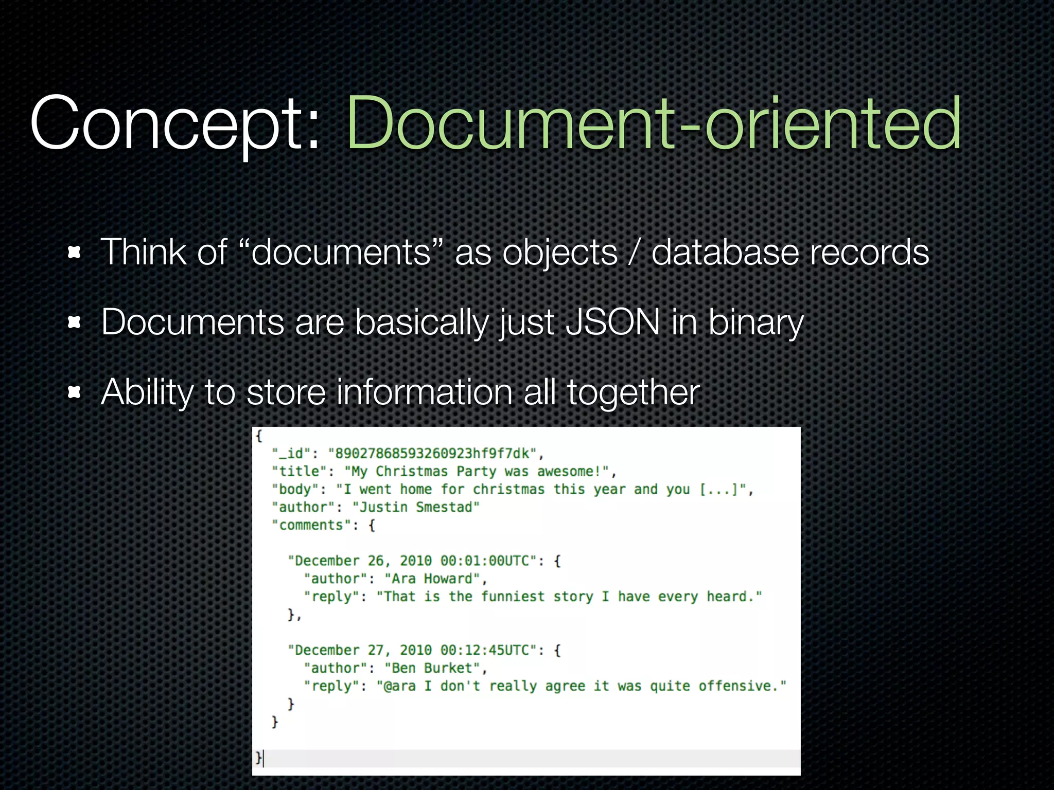Concept: Document-oriented
  Think of “documents” as objects / database records
  Documents are basically just JSON in binary
  Ability to store information all together
 