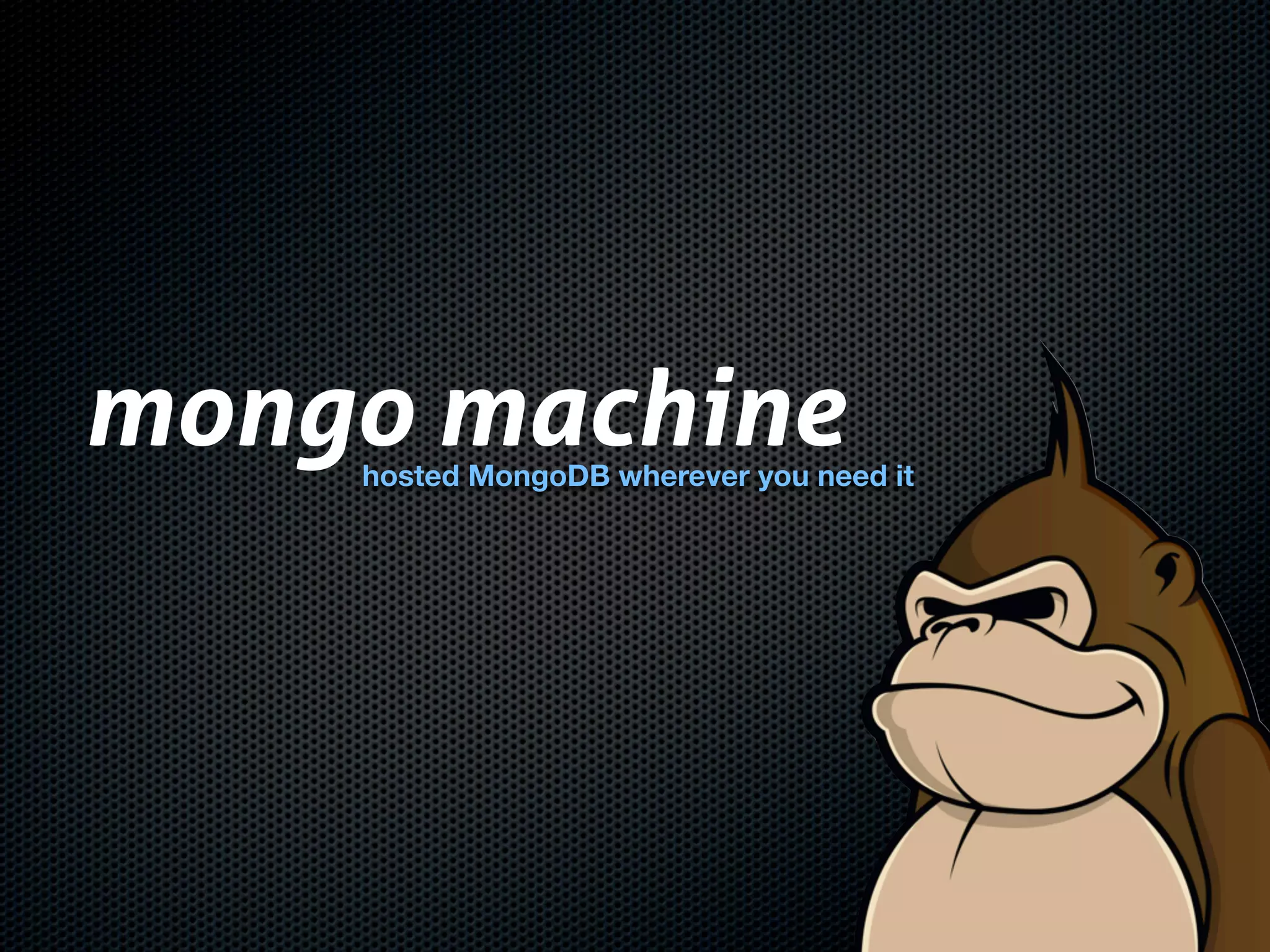 mongo machine
    hosted MongoDB wherever you need it
 