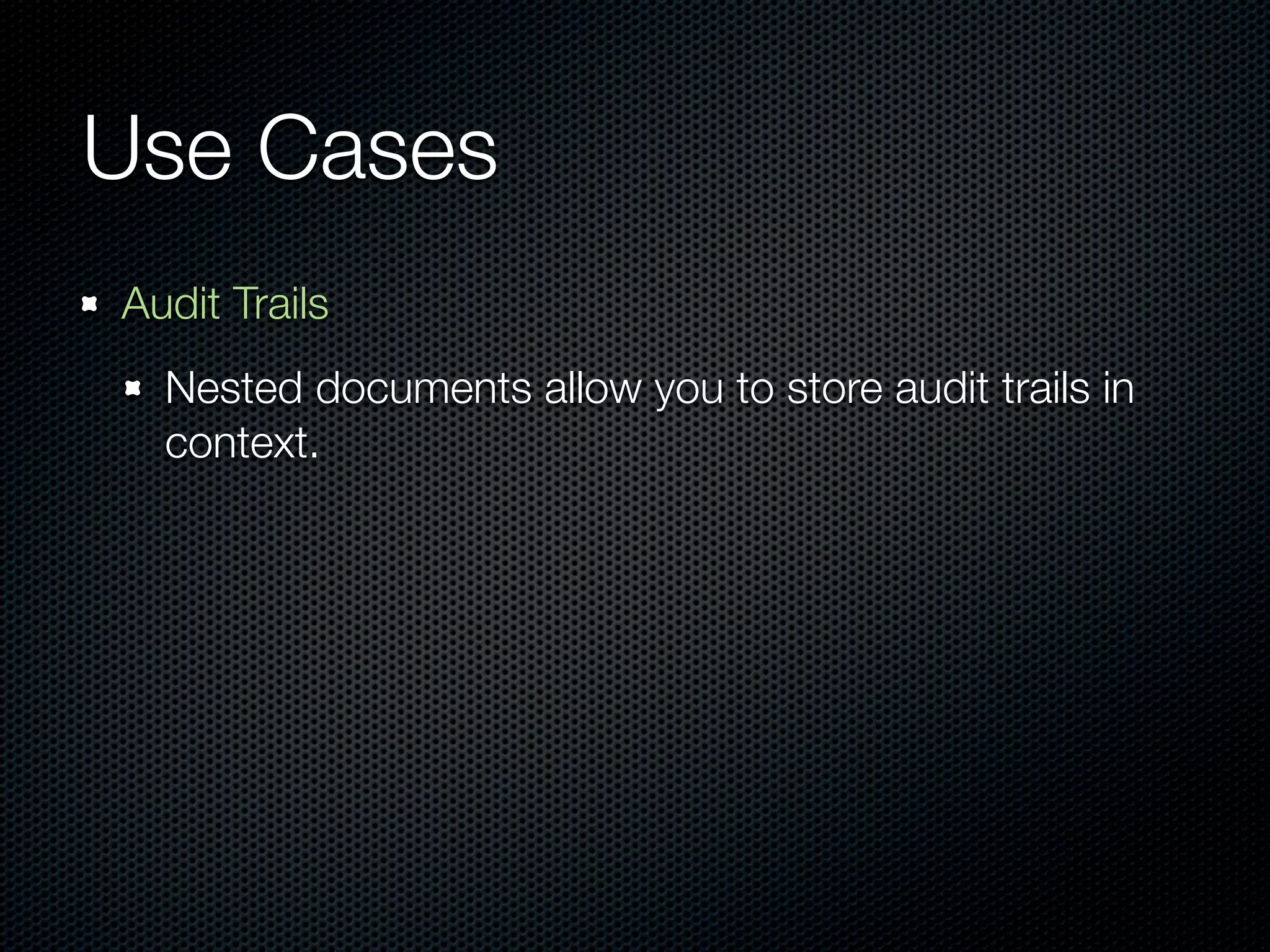 Use Cases
Audit Trails
  Nested documents allow you to store audit trails in
  context.
 