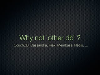 Why not `other db` ?
CouchDB, Cassandra, Riak, Membase, Redis, ...
 